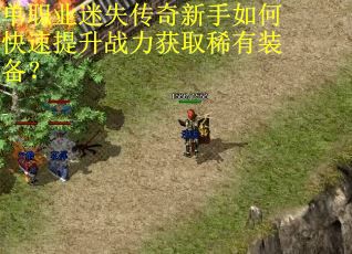 单职业迷失传奇新手如何快速提升战力获取稀有装备？