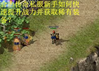 合击传奇私服新手如何快速提升战力并获取稀有装备？