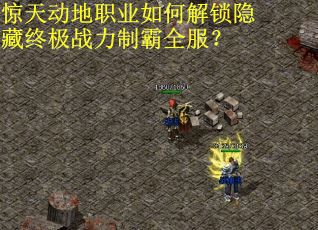 惊天动地职业如何解锁隐藏终极战力制霸全服? 惊天动地职业如何解锁隐藏终极战力制霸全服?