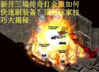 新开三端传奇打金服如何快速刷装备？顶级玩家技巧大揭秘