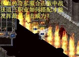 热血传奇私服合击版中战法道三职业如何搭配才能发挥最强合击威力？