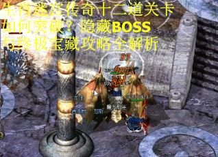 生肖迷宫传奇十二道关卡如何突破？隐藏BOSS与终极宝藏攻略全解析