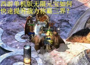 西游单机版无限元宝如何快速提升战力称霸三界？