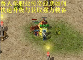兽人单职业传奇前期如何快速升级与获取强力装备? 兽人单职业传奇前期如何快速升级与获取强力装备?