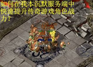 如何在我本沉默服务端中快速提升传奇游戏角色战力？