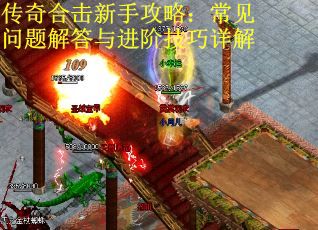 传奇合击新手攻略：常见问题解答与进阶技巧详解