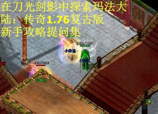 在刀光剑影中探索玛法大陆:传奇1.76复古版新手攻略提问集 在刀光剑影中探索玛法大陆:传奇1.76复古版新手攻略提问集