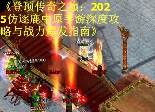《登顶传奇之巅：2025仿逐鹿中原手游深度攻略与战力爆发指南》