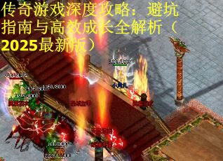 传奇游戏深度攻略：避坑指南与高效成长全解析（2025最新版）