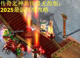 传奇之神兵传奇无敌版：2025最新深度攻略