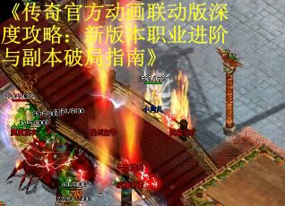 《传奇官方动画联动版深度攻略：新版本职业进阶与副本破局指南》