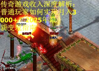 传奇游戏收入深度解析：普通玩家如何实现月入3000+？2025年最新变现指南