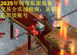 2025年传奇私服装备交易全实战指南：从零打造顶级账号