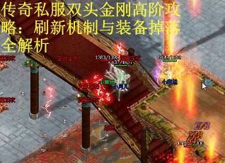 传奇私服双头金刚高阶攻略：刷新机制与装备掉落全解析
