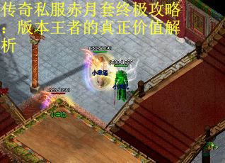 传奇私服赤月套终极攻略:版本王者的真正价值解析 传奇私服赤月套终极攻略:版本王者的真正价值解析