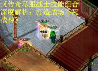 《传奇私服战士技能组合深度解析：打造战场不死战神》