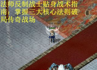 法师反制战士贴身战术指南：掌握三大核心法则破局传奇战场