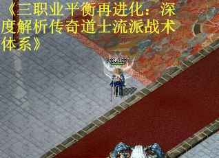 《三职业平衡再进化：深度解析传奇道士流派战术体系》