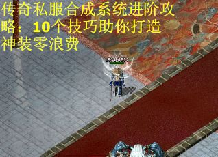 传奇私服合成系统进阶攻略:10个技巧助你打造神装零浪费 传奇私服合成系统进阶攻略:10个技巧助你打造神装零浪费