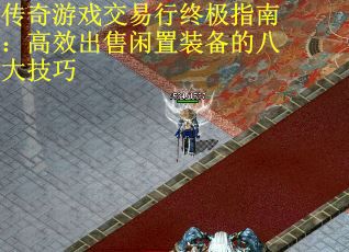 传奇游戏交易行终极指南：高效出售闲置装备的八大技巧