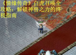 《情缘传奇》白虎召唤全攻略：解锁神兽之力的终极指南