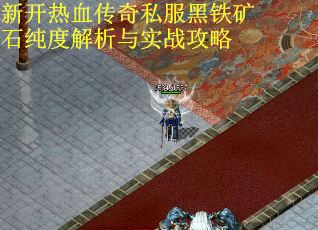 新开热血传奇私服黑铁矿石纯度解析与实战攻略
