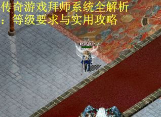 传奇游戏拜师系统全解析：等级要求与实用攻略