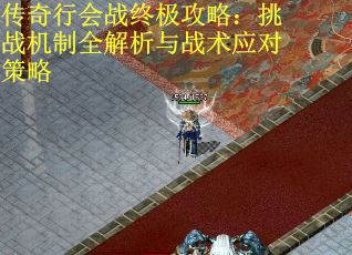 传奇行会战终极攻略：挑战机制全解析与战术应对策略
