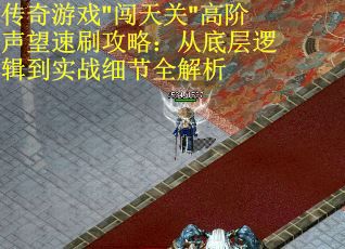 传奇游戏"闯天关"高阶声望速刷攻略：从底层逻辑到实战细节全解析