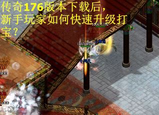 传奇176版本下载后，新手玩家如何快速升级打宝？