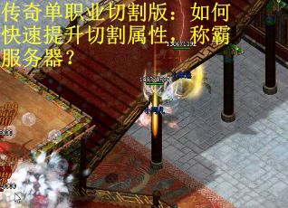 传奇单职业切割版：如何快速提升切割属性，称霸服务器？