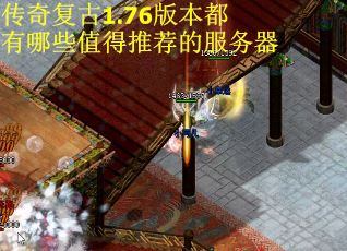 传奇复古1.76版本都有哪些值得推荐的服务器
