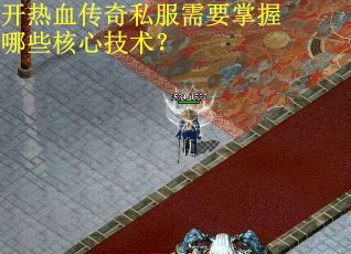 开热血传奇私服需要掌握哪些核心技术？