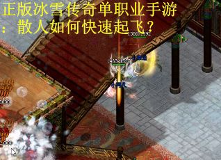 正版冰雪传奇单职业手游：散人如何快速起飞？