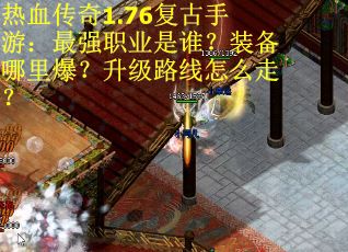 热血传奇1.76复古手游：最强职业是谁？装备哪里爆？升级路线怎么走？