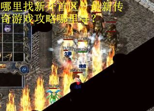 哪里找新开首区？最新传奇游戏攻略哪里寻？