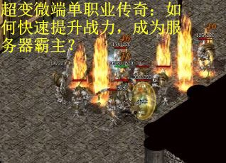超变微端单职业传奇:如何快速提升战力,成为服务器霸主? 超变微端单职业传奇:如何快速提升战力,成为服务器霸主?