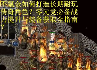 不氪金如何打造长期耐玩传奇角色？零元党必备战力提升与装备获取全指南？