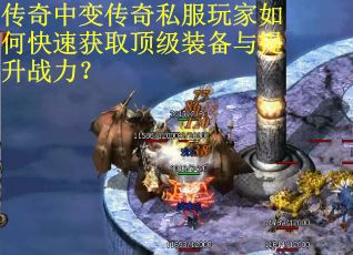 传奇中变传奇私服玩家如何快速获取顶级装备与提升战力？