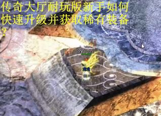 传奇大厅耐玩版新手如何快速升级并获取稀有装备？