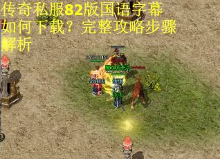传奇私服82版国语字幕如何下载？完整攻略步骤解析