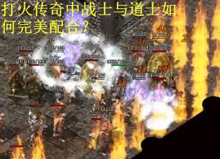 打火传奇中战士与道士如何完美配合？