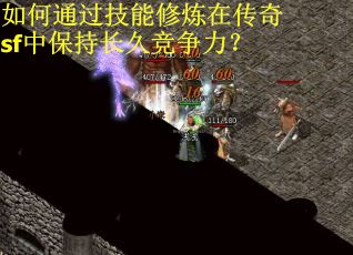 如何通过技能修炼在传奇sf中保持长久竞争力？