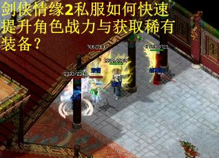 剑侠情缘2私服如何快速提升角色战力与获取稀有装备？