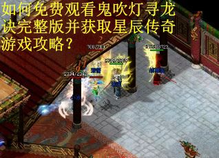 如何免费观看鬼吹灯寻龙诀完整版并获取星辰传奇游戏攻略？