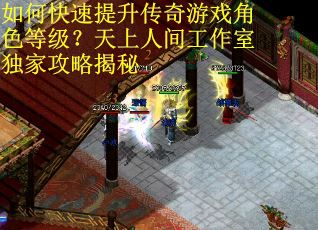 如何快速提升传奇游戏角色等级?天上人间工作室独家攻略揭秘 如何快速提升传奇游戏角色等级?天上人间工作室独家攻略揭秘