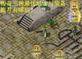 传奇三种最优组合与装备推荐有哪些？