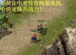 如何在中变传奇跨服竞技中快速提升战力？