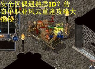 安全区偶遇熟悉ID？传奇单职业风云重逢攻略大揭秘