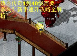 热血传奇1到40级需要多久？新手速升攻略全解析